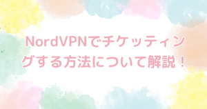 NordVPNでチケッティングする方法について解説！